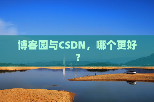 博客园与CSDN，哪个更好？