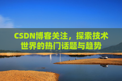 CSDN博客关注，探索技术世界的热门话题与趋势