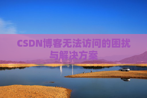 CSDN博客无法访问的困扰与解决方案